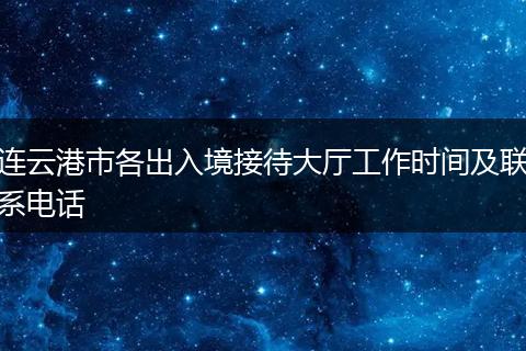 连云港市各出入境接待大厅工作时间及联系电话