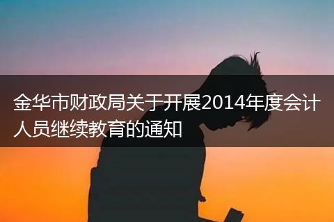 金华市财政局关于开展2014年度会计人员继续教育的通知