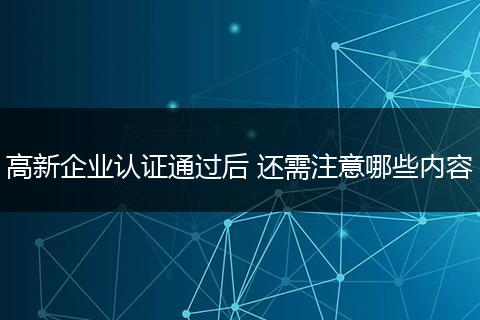 高新企业认证通过后 还需注意哪些内容