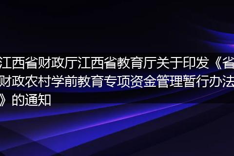 江西省财政厅江西省教育厅关于印发《省财政农村学前教育专项资金管理暂行办法》的通知