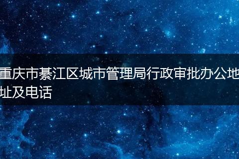 重庆市綦江区城市管理局行政审批办公地址及电话