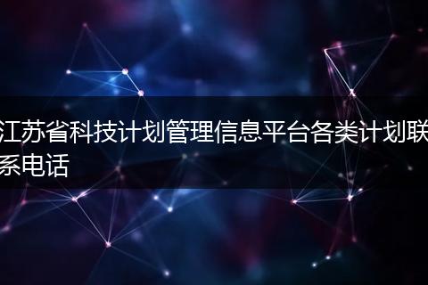 江苏省科技计划管理信息平台各类计划联系电话