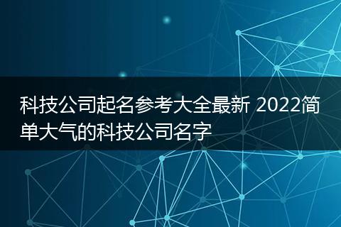 科技公司起名参考大全最新 2022简单大气的科技公司名字