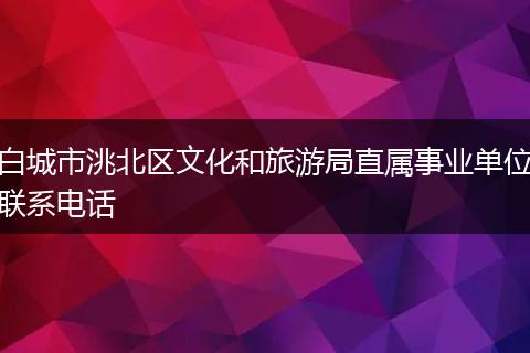白城市洮北区文化和旅游局直属事业单位联系电话