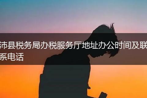 沛县税务局办税服务厅地址办公时间及联系电话