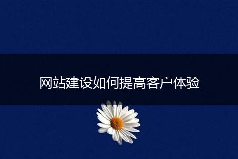 网站建设如何提高客户体验