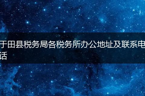 于田县税务局各税务所办公地址及联系电话
