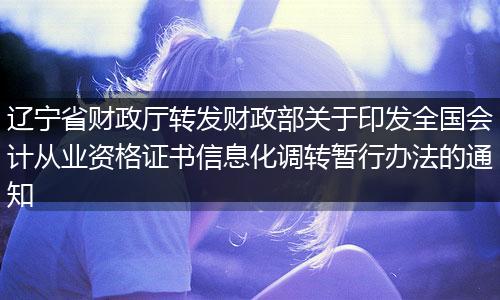 辽宁省财政厅转发财政部关于印发全国会计从业资格证书信息化调转暂行办法的通知