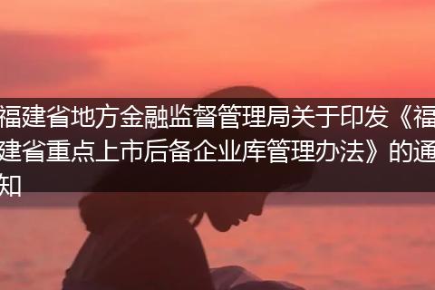 福建省地方金融监督管理局关于印发《福建省重点上市后备企业库管理办法》的通知