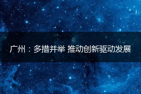 广州：多措并举 推动创新驱动发展
