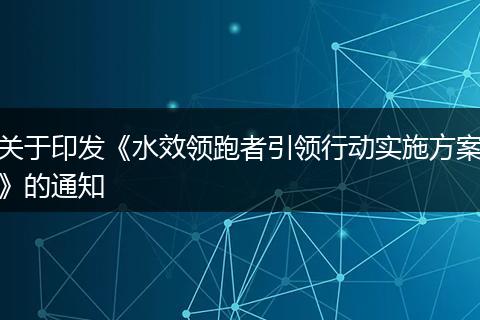 关于印发《水效领跑者引领行动实施方案》的通知
