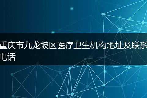 重庆市九龙坡区医疗卫生机构地址及联系电话