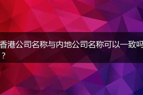 香港公司名称与内地公司名称可以一致吗?