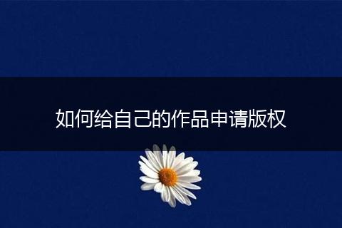 如何给自己的作品申请版权