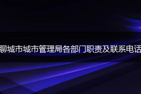 聊城市城市管理局各部门职责及联系电话
