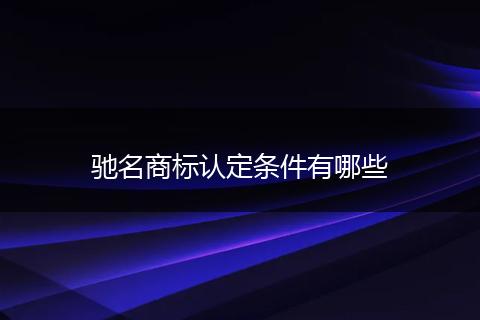 驰名商标认定条件有哪些