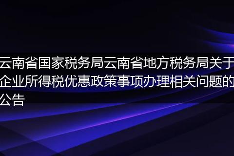 云南省国家税务局云南省地方税务局关于企业所得税优惠政策事项办理相关问题的公告
