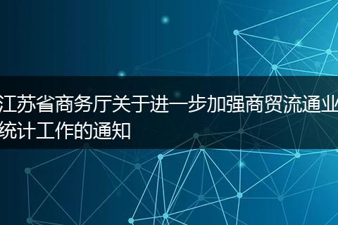 江苏省商务厅关于进一步加强商贸流通业统计工作的通知
