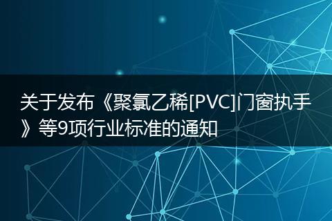 关于发布《聚氯乙稀[PVC]门窗执手》等9项行业标准的通知