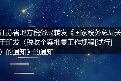 江苏省地方税务局转发《国家税务总局关于印发〈税收个案批复工作规程[试行]〉的通知》的通知