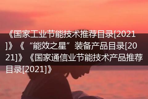 《国家工业节能技术推荐目录[2021]》《“能效之星”装备产品目录[2021]》《国家通信业节能技术产品推荐目录[2021]》