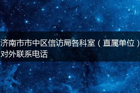 济南市市中区信访局各科室（直属单位）对外联系电话
