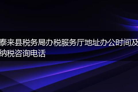 泰来县税务局办税服务厅地址办公时间及纳税咨询电话