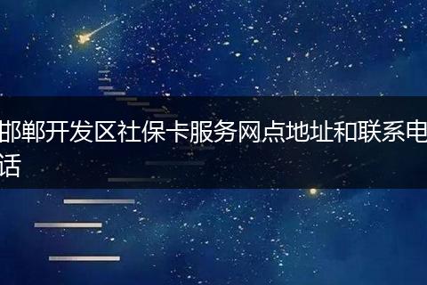 邯郸开发区社保卡服务网点地址和联系电话