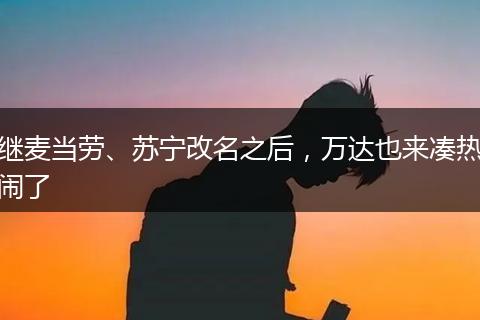 继麦当劳、苏宁改名之后，万达也来凑热闹了