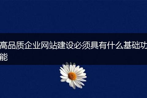 高品质企业网站建设必须具有什么基础功能