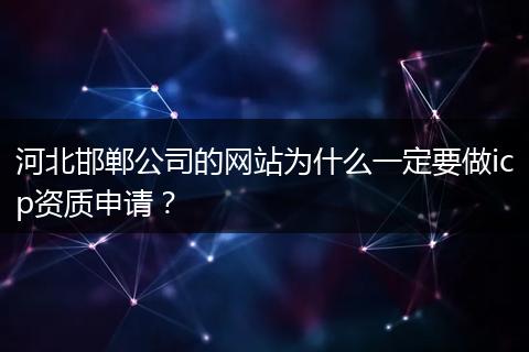 河北邯郸公司的网站为什么一定要做icp资质申请？
