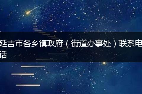 延吉市各乡镇政府（街道办事处）联系电话