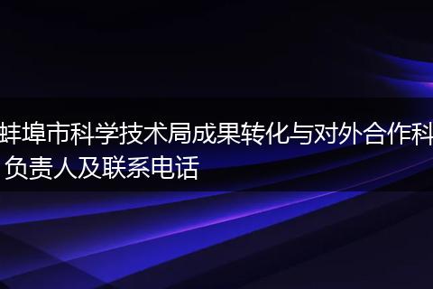 蚌埠市科学技术局成果转化与对外合作科 负责人及联系电话