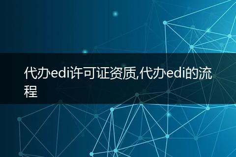 代办edi许可证资质,代办edi的流程