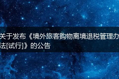 关于发布《境外旅客购物离境退税管理办法[试行]》的公告