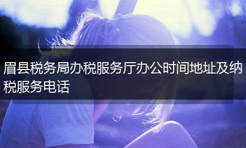 眉县税务局办税服务厅办公时间地址及纳税服务电话