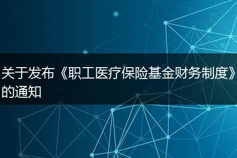 关于发布《职工医疗保险基金财务制度》的通知