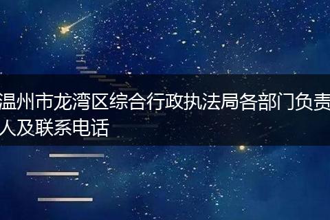 温州市龙湾区综合行政执法局各部门负责人及联系电话