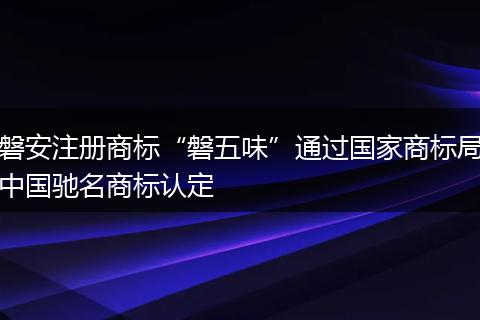 磐安注册商标“磐五味”通过国家商标局中国驰名商标认定