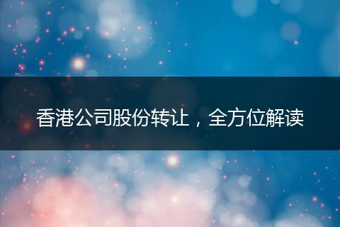 香港公司股份转让，全方位解读
