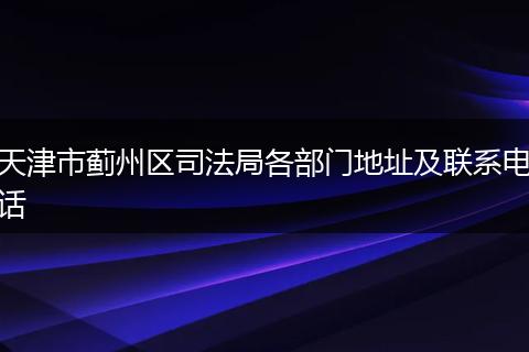 天津市蓟州区司法局各部门地址及联系电话