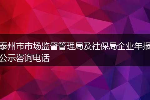 泰州市市场监督管理局及社保局企业年报公示咨询电话