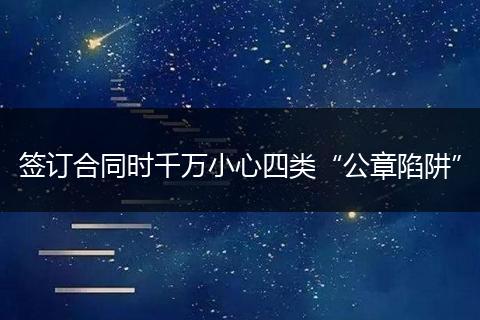 签订合同时千万小心四类“公章陷阱”