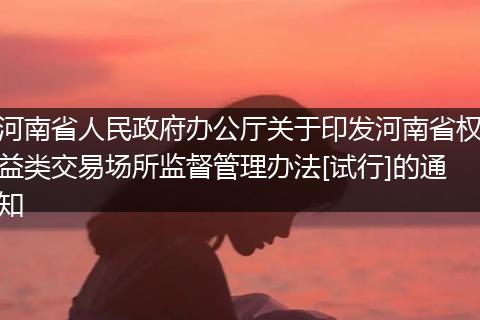河南省人民政府办公厅关于印发河南省权益类交易场所监督管理办法[试行]的通知