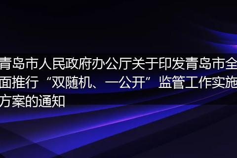 青岛市人民政府办公厅关于印发青岛市全面推行“双随机、一公开”监管工作实施方案的通知