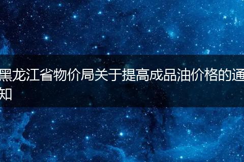黑龙江省物价局关于提高成品油价格的通知