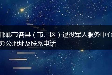 邯郸市各县（市、区）退役军人服务中心办公地址及联系电话
