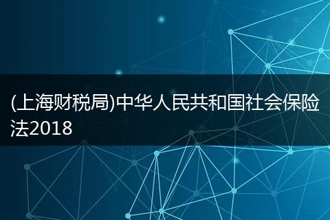 (上海财税局)中华人民共和国社会保险法2018