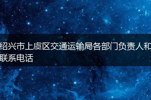 绍兴市上虞区交通运输局各部门负责人和联系电话