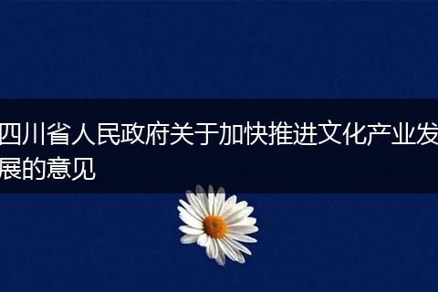 四川省人民政府关于加快推进文化产业发展的意见